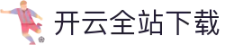 开云全站APP下载 - 开云·KAIYUN（中国）官方网站应用中心 - 腾讯